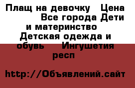 Плащ на девочку › Цена ­ 1 000 - Все города Дети и материнство » Детская одежда и обувь   . Ингушетия респ.